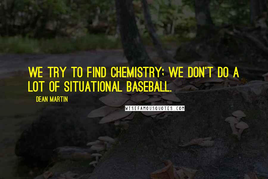 Dean Martin Quotes: We try to find chemistry; we don't do a lot of situational baseball.