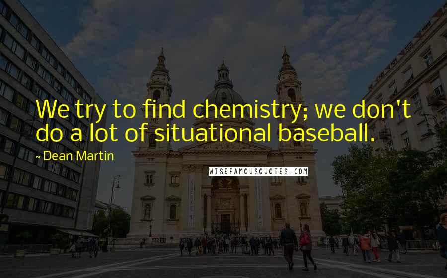 Dean Martin Quotes: We try to find chemistry; we don't do a lot of situational baseball.