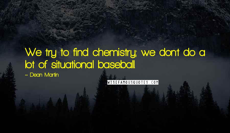 Dean Martin Quotes: We try to find chemistry; we don't do a lot of situational baseball.