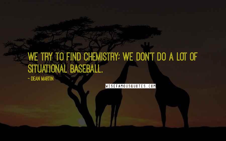 Dean Martin Quotes: We try to find chemistry; we don't do a lot of situational baseball.