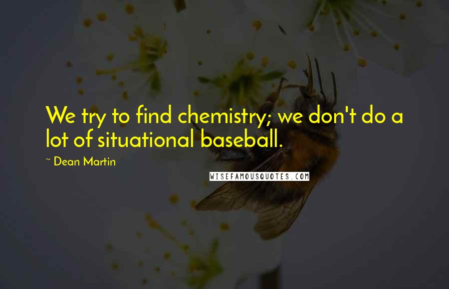 Dean Martin Quotes: We try to find chemistry; we don't do a lot of situational baseball.