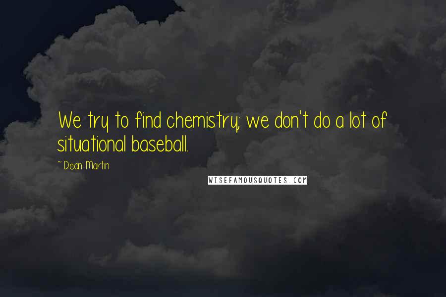 Dean Martin Quotes: We try to find chemistry; we don't do a lot of situational baseball.