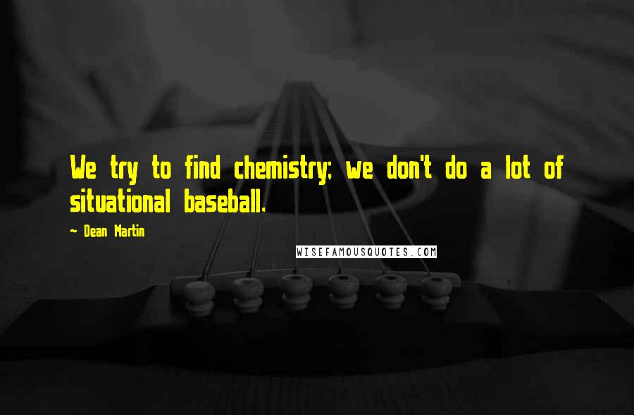 Dean Martin Quotes: We try to find chemistry; we don't do a lot of situational baseball.