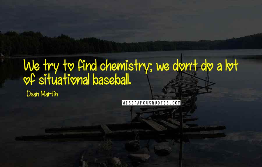 Dean Martin Quotes: We try to find chemistry; we don't do a lot of situational baseball.