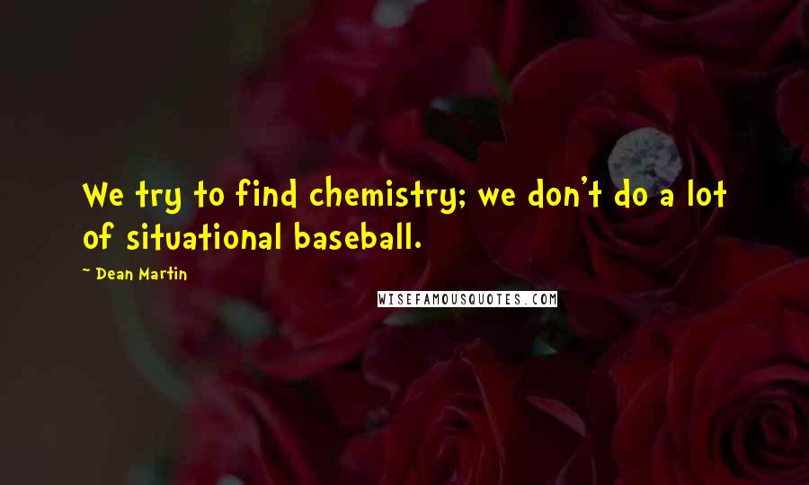 Dean Martin Quotes: We try to find chemistry; we don't do a lot of situational baseball.