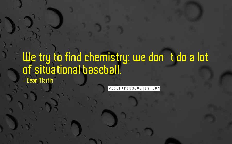 Dean Martin Quotes: We try to find chemistry; we don't do a lot of situational baseball.