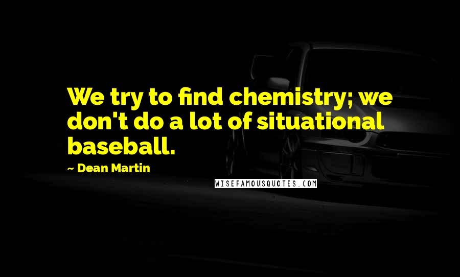 Dean Martin Quotes: We try to find chemistry; we don't do a lot of situational baseball.