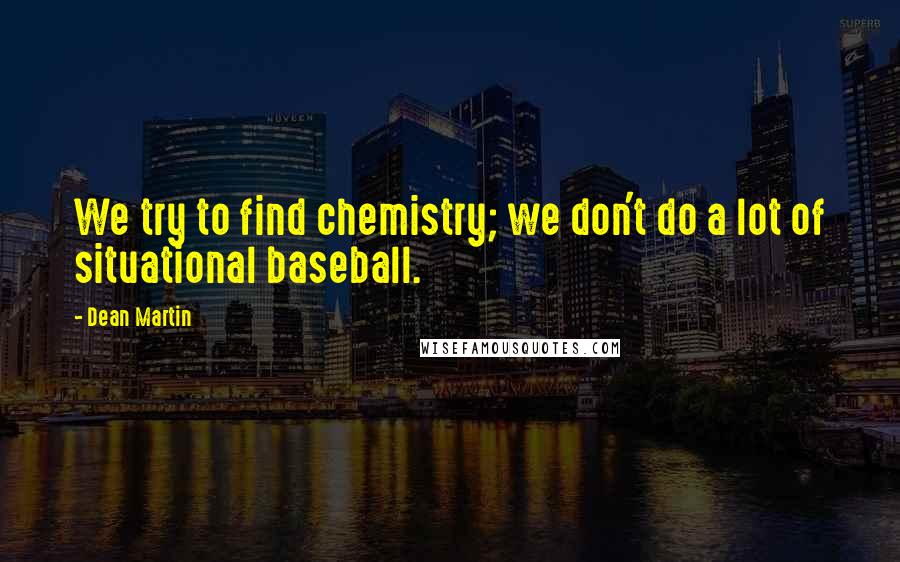 Dean Martin Quotes: We try to find chemistry; we don't do a lot of situational baseball.