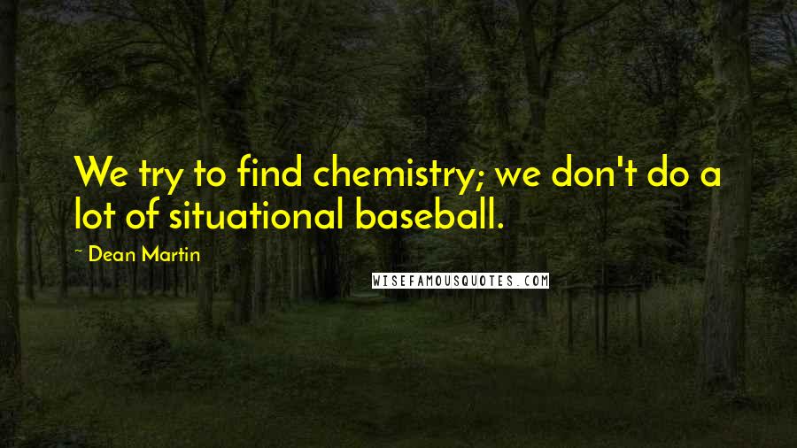 Dean Martin Quotes: We try to find chemistry; we don't do a lot of situational baseball.