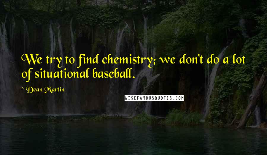 Dean Martin Quotes: We try to find chemistry; we don't do a lot of situational baseball.