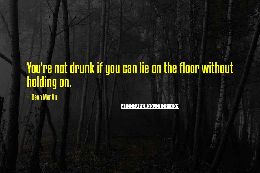 Dean Martin Quotes: You're not drunk if you can lie on the floor without holding on.