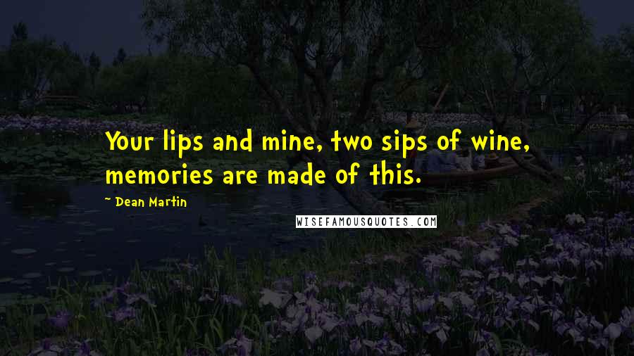 Dean Martin Quotes: Your lips and mine, two sips of wine, memories are made of this.