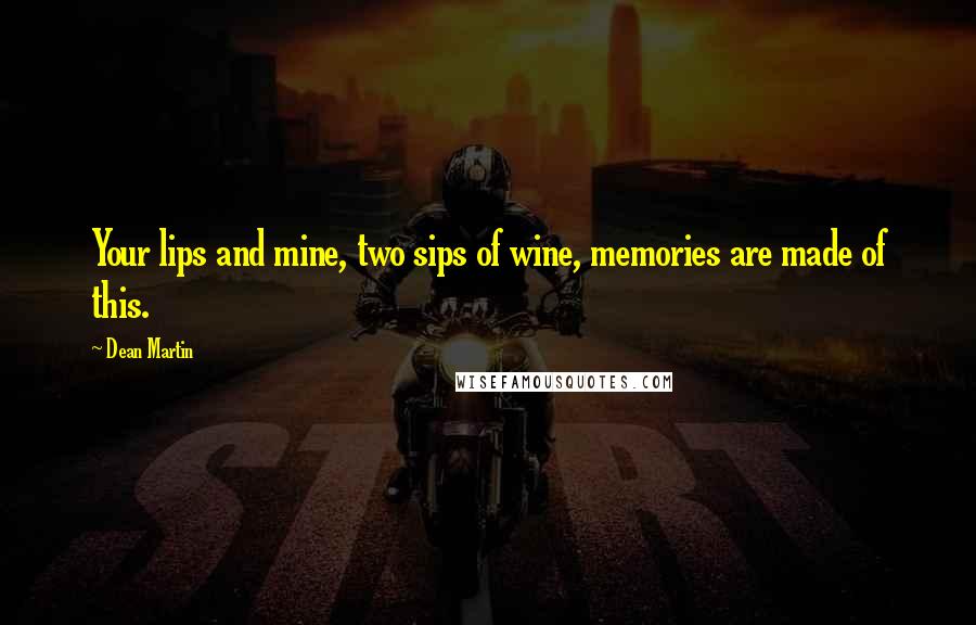 Dean Martin Quotes: Your lips and mine, two sips of wine, memories are made of this.