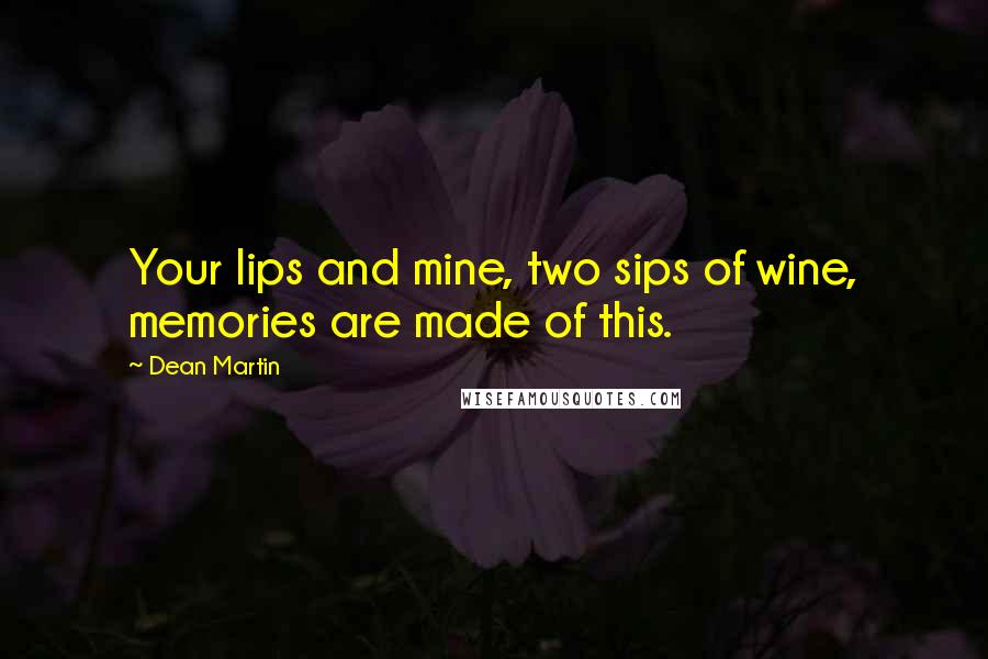 Dean Martin Quotes: Your lips and mine, two sips of wine, memories are made of this.