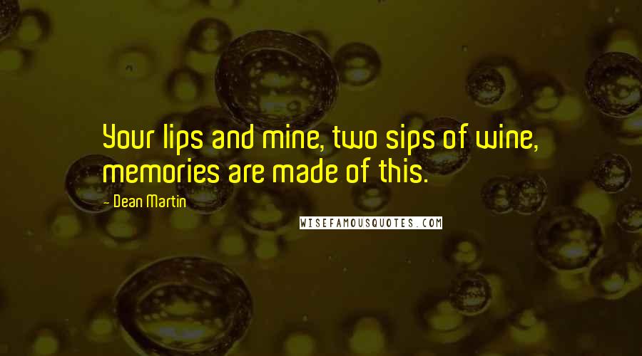 Dean Martin Quotes: Your lips and mine, two sips of wine, memories are made of this.