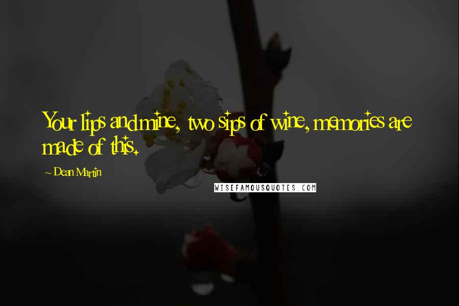 Dean Martin Quotes: Your lips and mine, two sips of wine, memories are made of this.