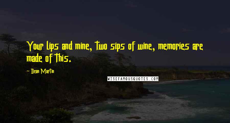 Dean Martin Quotes: Your lips and mine, two sips of wine, memories are made of this.