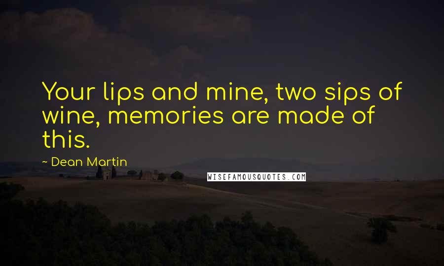 Dean Martin Quotes: Your lips and mine, two sips of wine, memories are made of this.