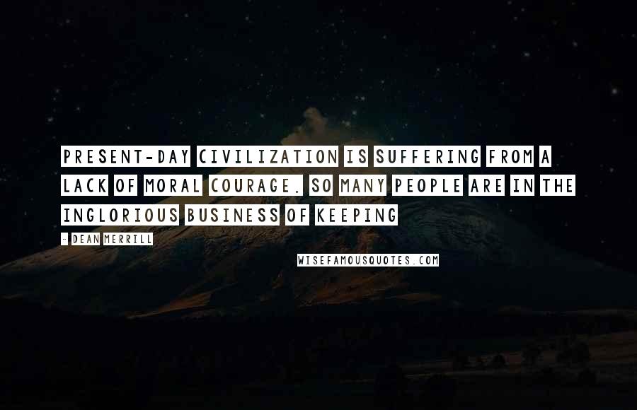 Dean Merrill Quotes: Present-day civilization is suffering from a lack of moral courage. So many people are in the inglorious business of keeping