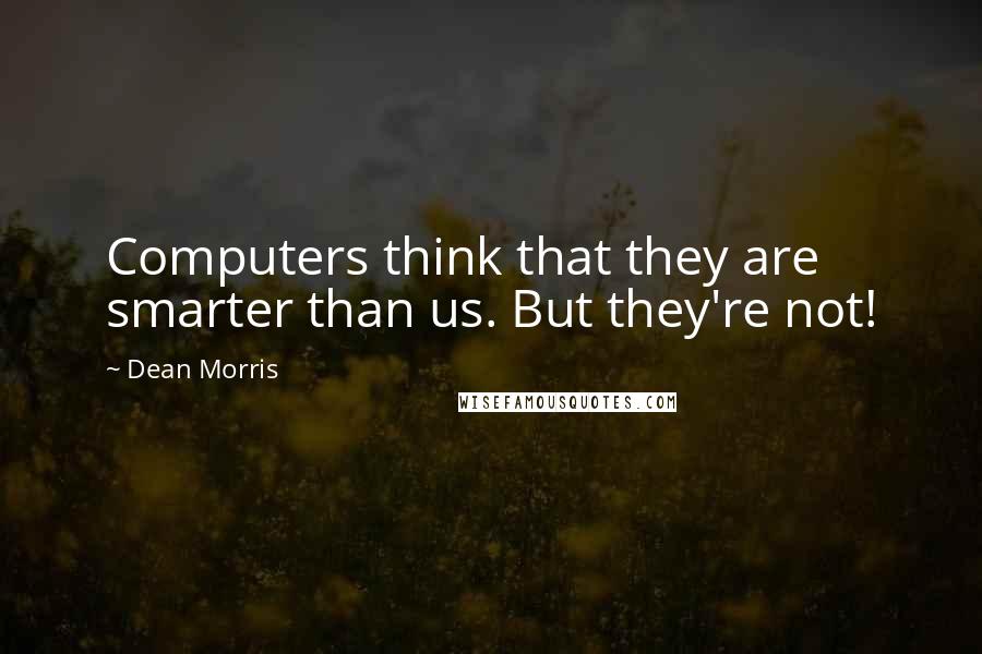 Dean Morris Quotes: Computers think that they are smarter than us. But they're not!