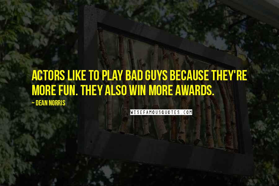 Dean Norris Quotes: Actors like to play bad guys because they're more fun. They also win more awards.