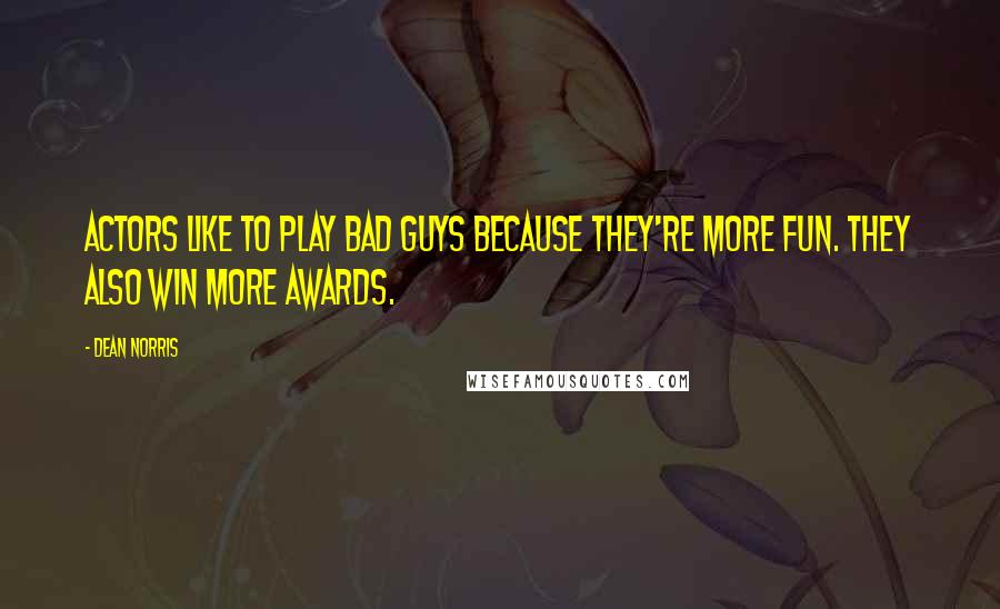 Dean Norris Quotes: Actors like to play bad guys because they're more fun. They also win more awards.