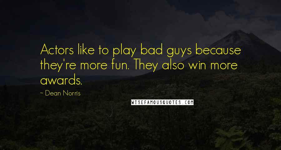 Dean Norris Quotes: Actors like to play bad guys because they're more fun. They also win more awards.