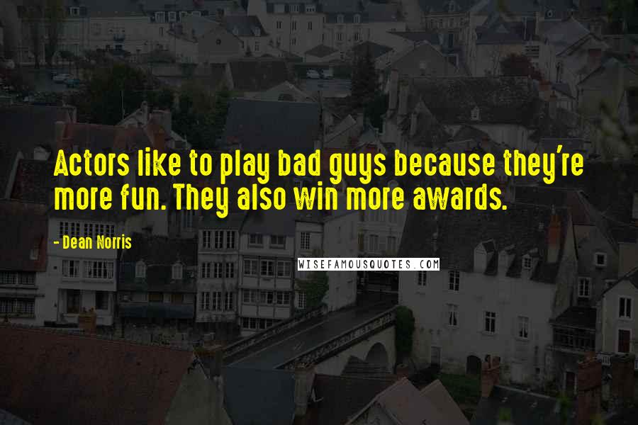 Dean Norris Quotes: Actors like to play bad guys because they're more fun. They also win more awards.