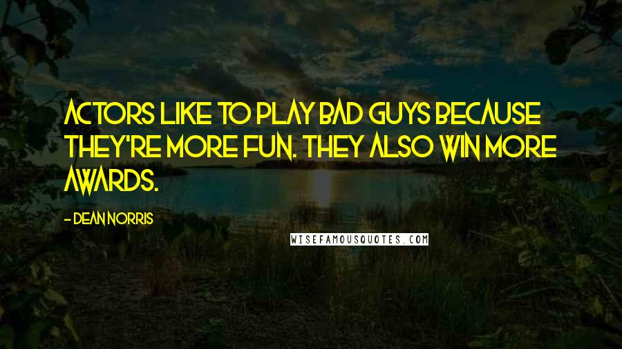 Dean Norris Quotes: Actors like to play bad guys because they're more fun. They also win more awards.