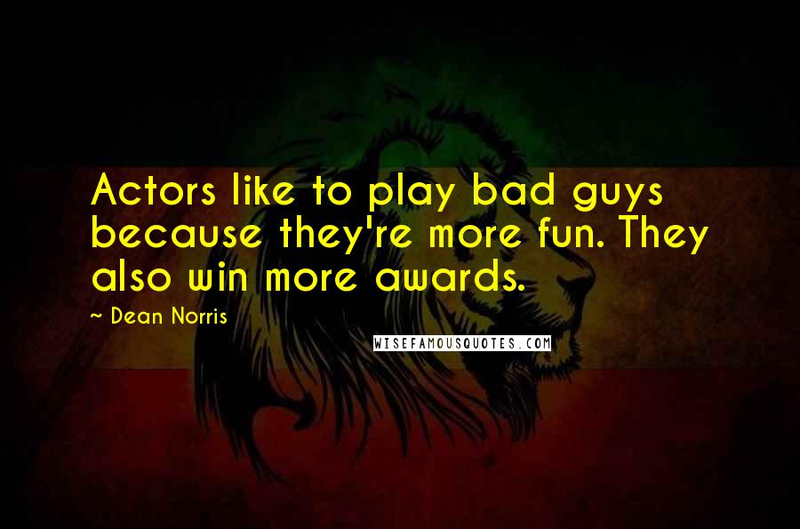 Dean Norris Quotes: Actors like to play bad guys because they're more fun. They also win more awards.