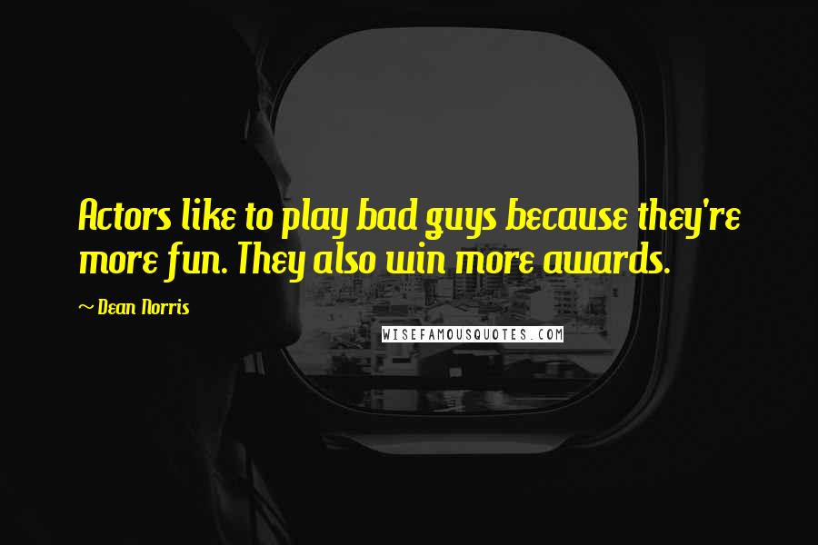 Dean Norris Quotes: Actors like to play bad guys because they're more fun. They also win more awards.