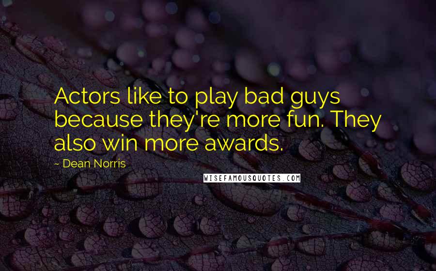 Dean Norris Quotes: Actors like to play bad guys because they're more fun. They also win more awards.