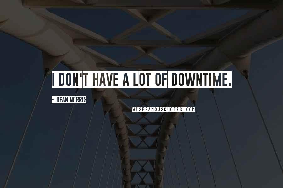 Dean Norris Quotes: I don't have a lot of downtime.