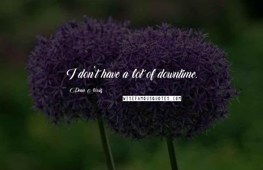 Dean Norris Quotes: I don't have a lot of downtime.