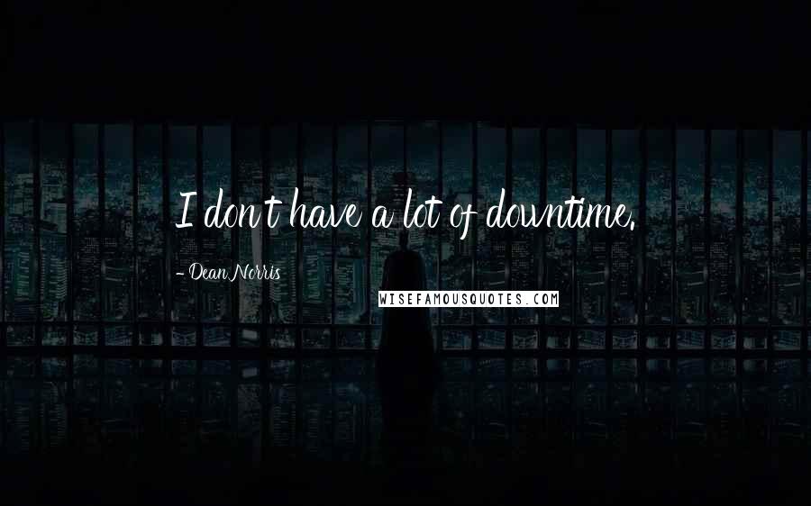 Dean Norris Quotes: I don't have a lot of downtime.