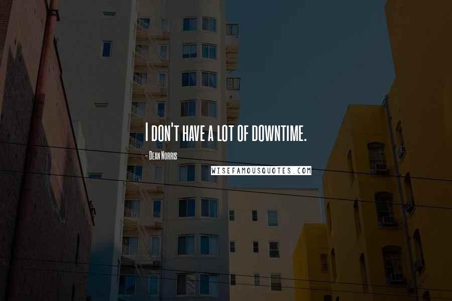 Dean Norris Quotes: I don't have a lot of downtime.