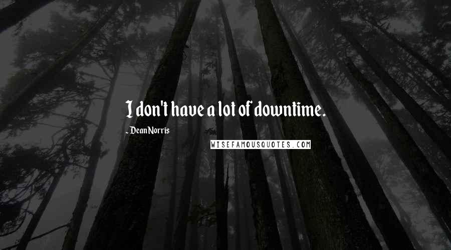 Dean Norris Quotes: I don't have a lot of downtime.