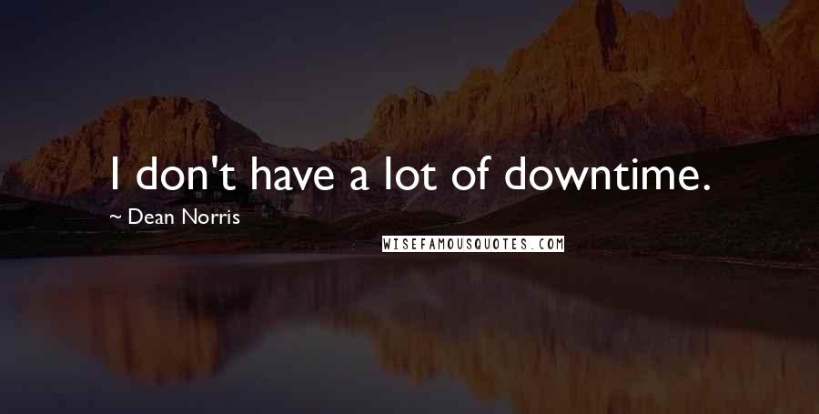 Dean Norris Quotes: I don't have a lot of downtime.