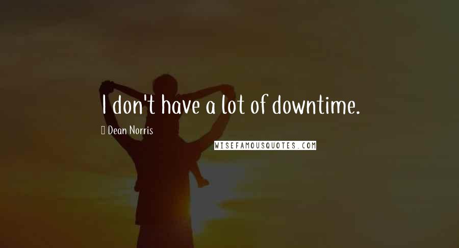Dean Norris Quotes: I don't have a lot of downtime.