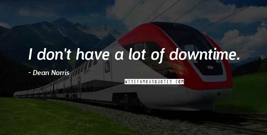 Dean Norris Quotes: I don't have a lot of downtime.