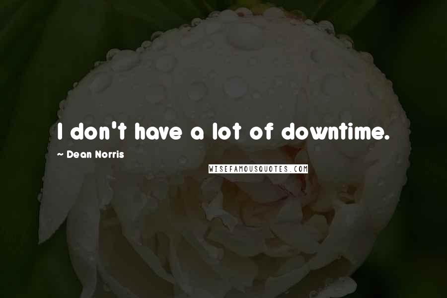 Dean Norris Quotes: I don't have a lot of downtime.