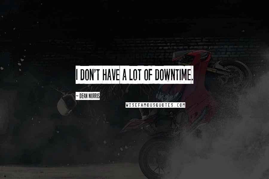Dean Norris Quotes: I don't have a lot of downtime.