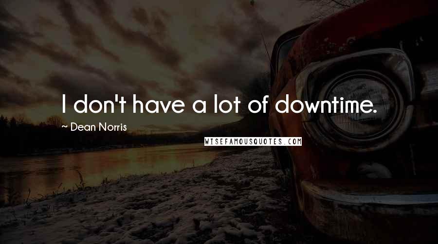 Dean Norris Quotes: I don't have a lot of downtime.