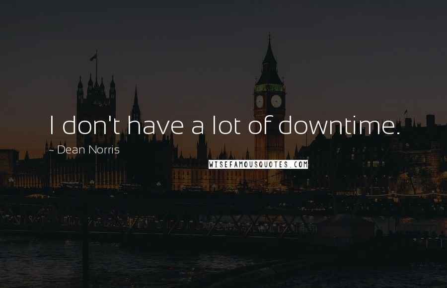 Dean Norris Quotes: I don't have a lot of downtime.
