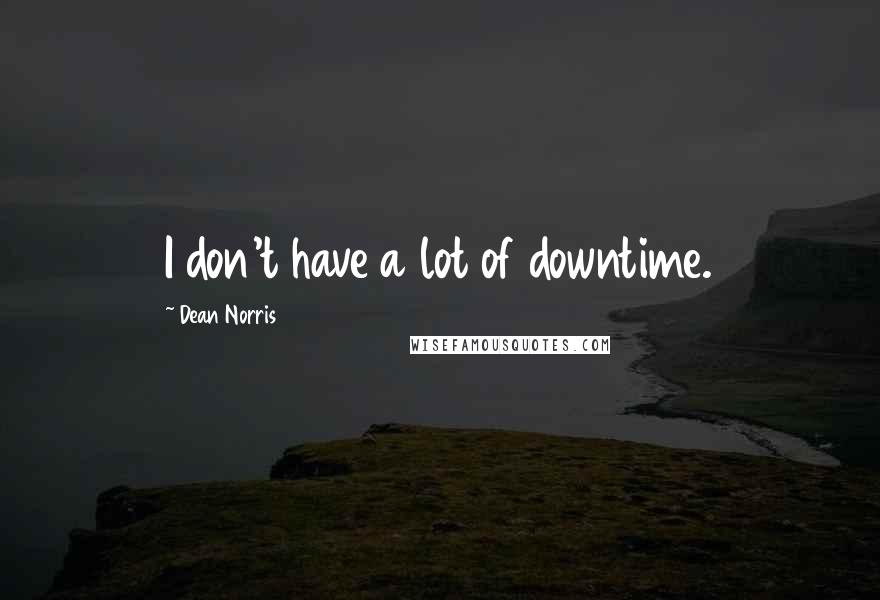 Dean Norris Quotes: I don't have a lot of downtime.