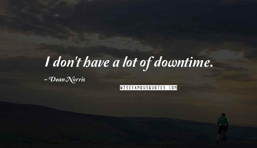 Dean Norris Quotes: I don't have a lot of downtime.