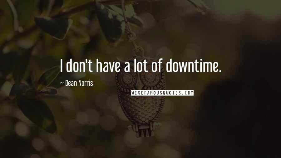 Dean Norris Quotes: I don't have a lot of downtime.
