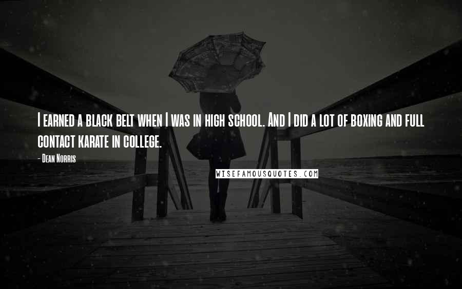 Dean Norris Quotes: I earned a black belt when I was in high school. And I did a lot of boxing and full contact karate in college.