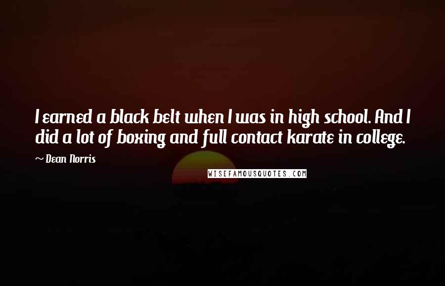 Dean Norris Quotes: I earned a black belt when I was in high school. And I did a lot of boxing and full contact karate in college.