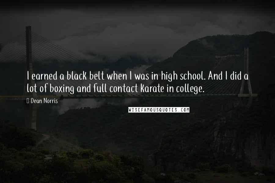 Dean Norris Quotes: I earned a black belt when I was in high school. And I did a lot of boxing and full contact karate in college.